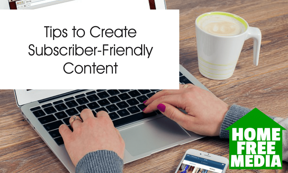 Tips to Create Subscriber-Friendly Content